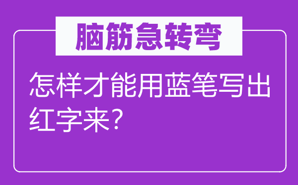 脑子急转弯：若何能力用蓝笔写出红字来？