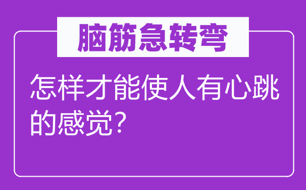 脑子急转弯：若何能力令人故意跳的感受？