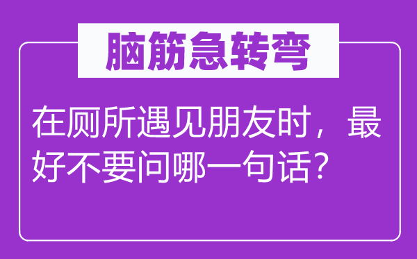 脑子急转弯：在茅厕碰见伴侣时，最好不要问哪一句话？