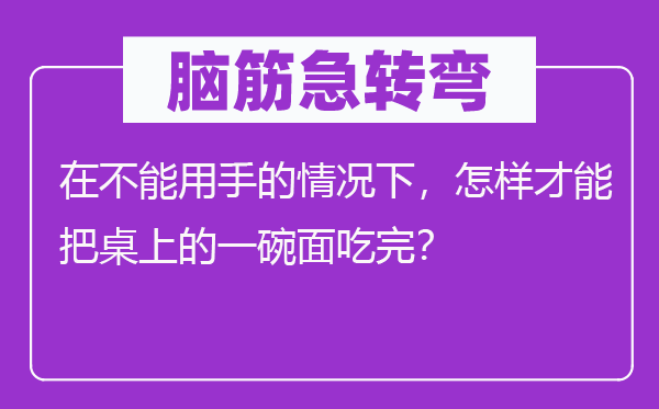 脑子急转弯：在不能用手的环境下，若何能力把桌上的一碗面吃完？
