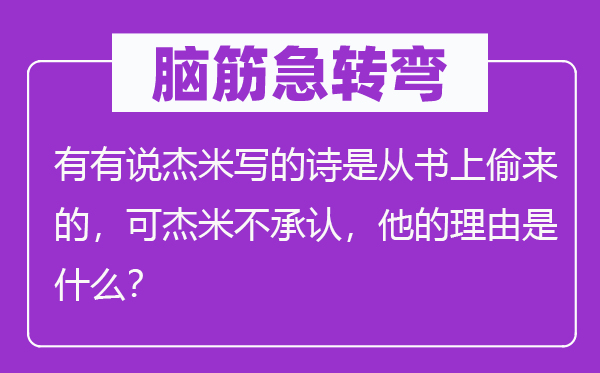 脑子急转弯：有有说杰米写的诗是从书上偷来的，可杰米不认可，他的来由是甚么？