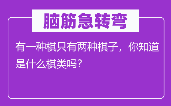 脑子急转弯：有一种棋只要两种棋子，你晓得是甚么棋类吗？