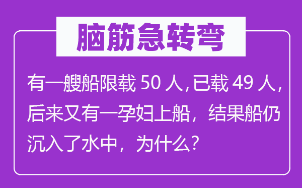 脑子急转弯：有一艘船限载50人，已载49人，厥后又有一妊妇上船，成果船仍沉入了水中，为甚么？
