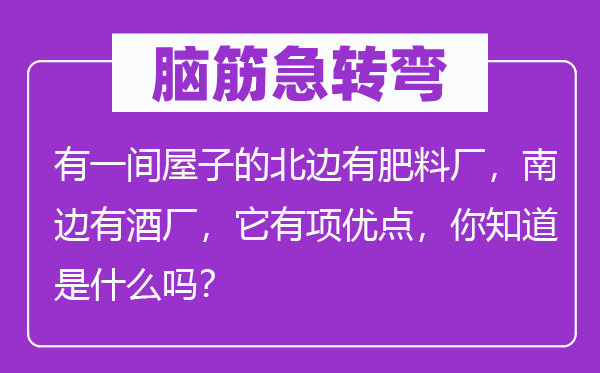 脑子急转弯：有一间房子的北边有肥料厂，南方有酒厂，它有项长处，你晓得是甚么吗？