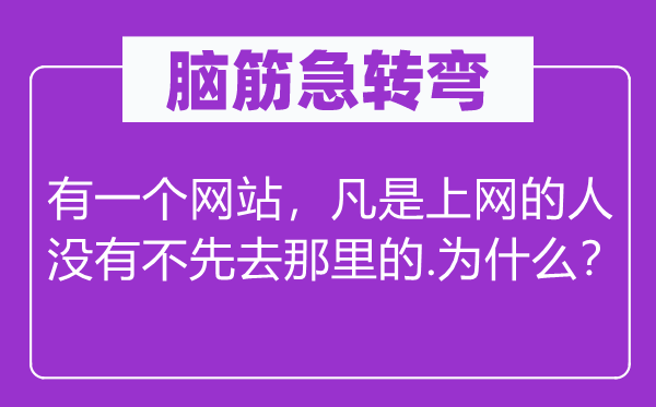 脑子急转弯：有一个网站，但凡上彀的人不不先去那边的.为甚么？