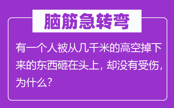 脑子急转弯：有一小我被从几千米的地面掉上去的东西砸在头上，却不受伤，为甚么？