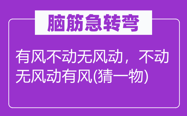 脑子急转弯：有风不动无风动，不动无风动有风(猜一物)