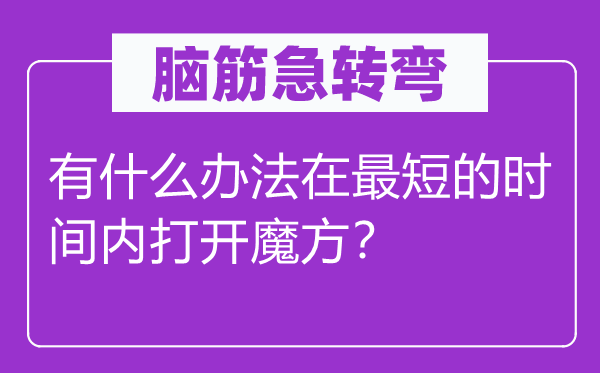 脑子急转弯：有甚么方式在最短的时候内翻开魔方？