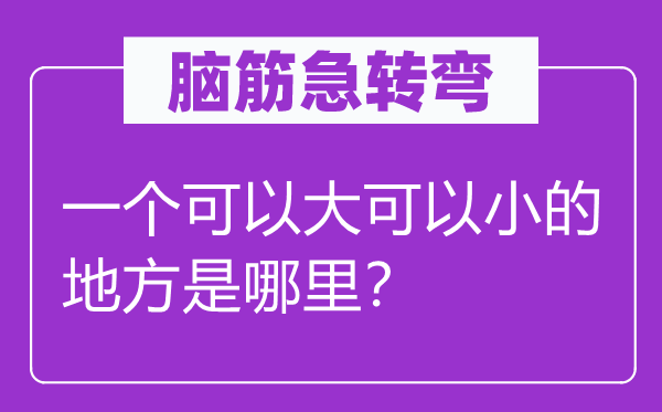 脑子急转弯：一个能够大能够小的处所是那里？