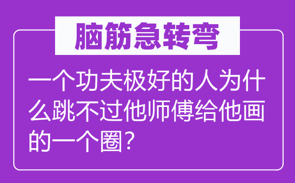 脑子急转弯：一个工夫极好的报酬甚么跳不过他徒弟给他画的一个圈？