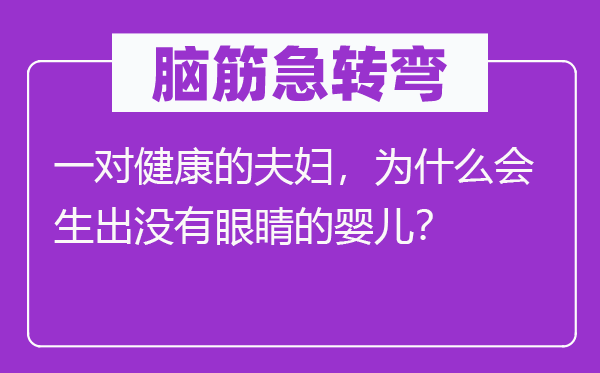 脑子急转弯：一对安康的佳耦，为甚么会生出没有眼睛的婴儿？