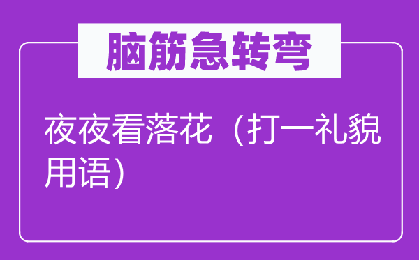脑子急转弯：夜夜看落花（打一规矩用语）