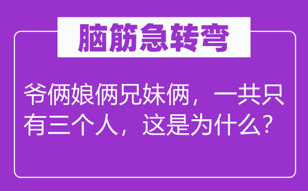 脑子急转弯：爷俩娘俩兄妹俩，一共只要三小我，这是为甚么？