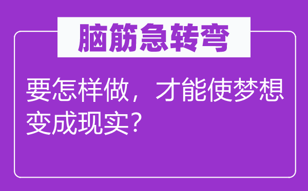 脑子急转弯：要若何做，能力使胡想变成实际？