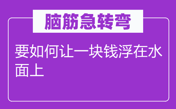 脑子急转弯：要若何让一块钱浮在水面上