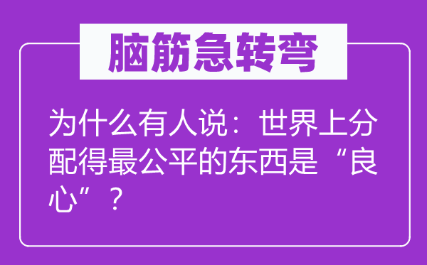 脑子急转弯：为甚么有人说：天下上分派得最公允的东西是“良知”？