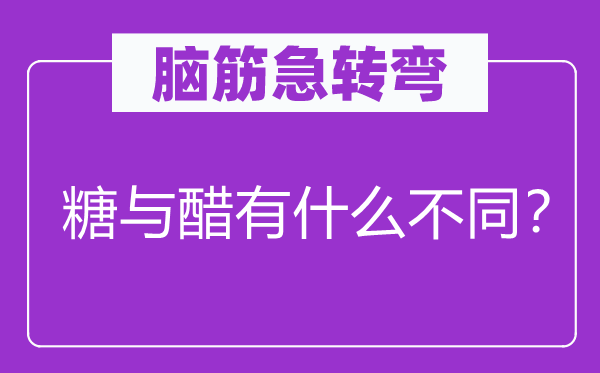 脑子急转弯：糖与醋有甚么差别？