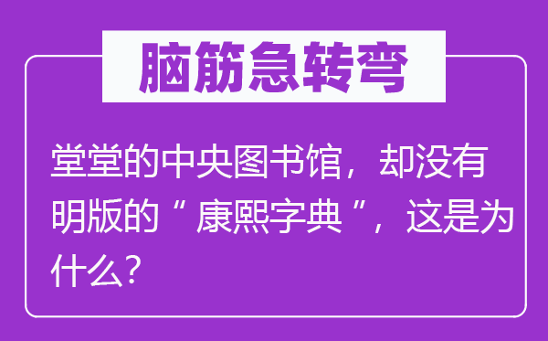 脑子急转弯：糖罐子为甚么会爬蚂蚁？堂堂的中心藏书楼，却不明版的“康熙字典”，这是为甚么？