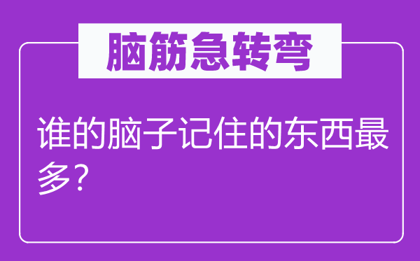 头脑急转弯：谁的头脑记着的东西最多？
