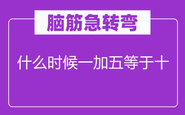 脑子急转弯：甚么时辰一加五即是十