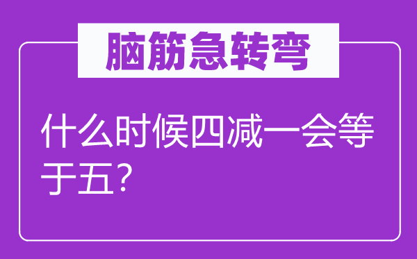 脑子急转弯：甚么时辰四减一会即是五？