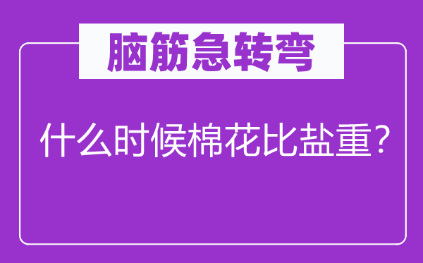 脑子急转弯：甚么时辰棉花比盐重？