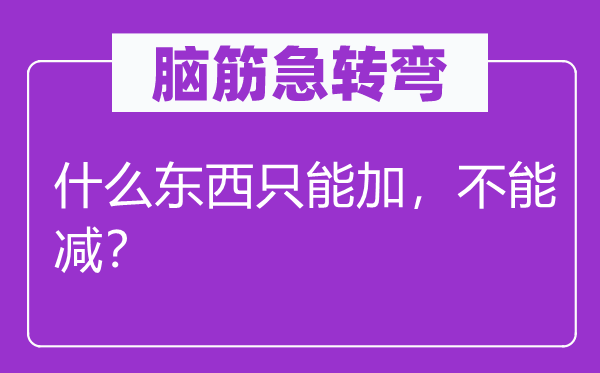 脑子急转弯：甚么东西只能加，不能减？