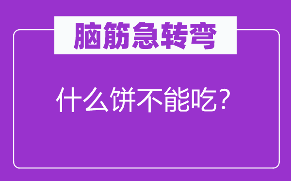 脑子急转弯：甚么饼不能吃？