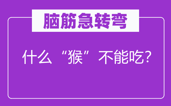 脑子急转弯：甚么“猴”不能吃？