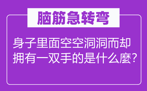 脑子急转弯：身子外面空空洞洞而却具有一双手的是甚么麼？