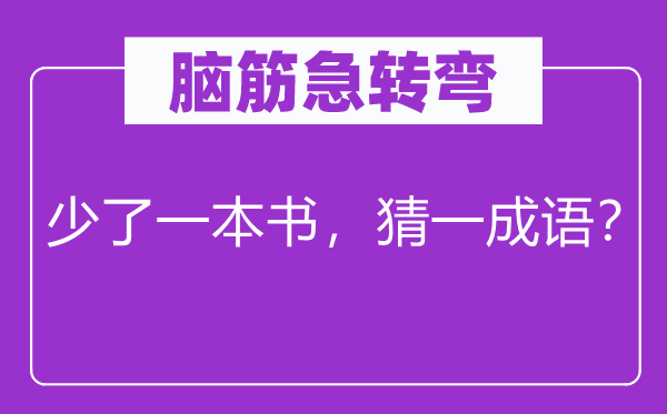 脑子急转弯：少了一本书，猜一针言？