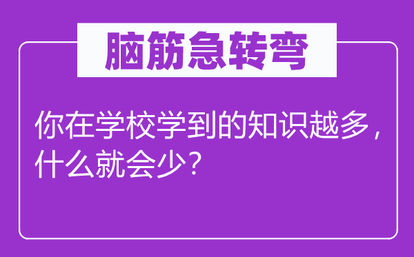 脑子急转弯：你在黉舍学到的常识越多，甚么就会少？