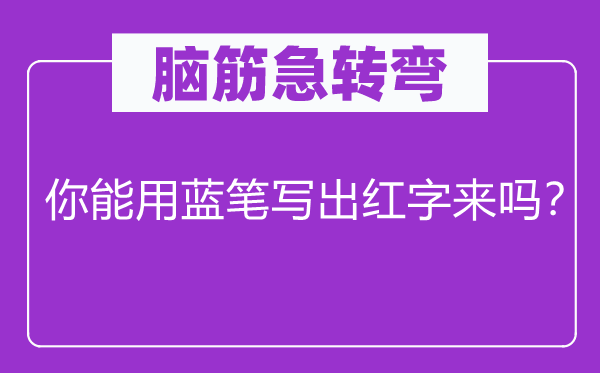 脑子急转弯：你能用蓝笔写出红字来吗？