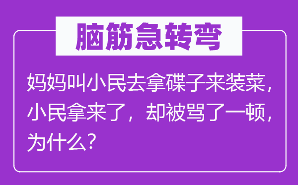 脑子急转弯：妈妈叫小民去拿碟子来装菜，小民拿来了，却被骂了一顿，为甚么？