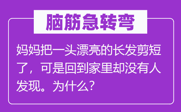 脑子急转弯：妈妈把一头标致的长发剪短了，但是回到家里却不人发明。为甚么？