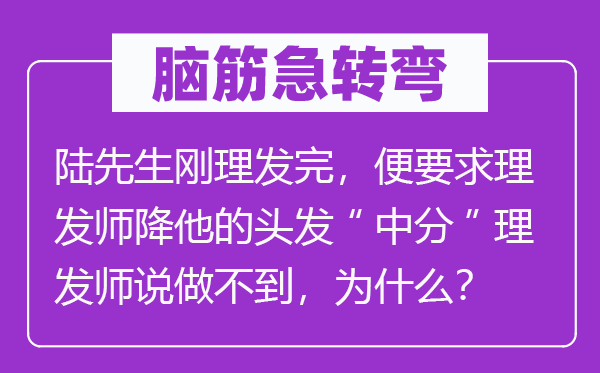 脑子急转弯：陆师长教师刚剃头完，便请求剃头师降他的头发“平分”剃头师说做不到，为甚么？