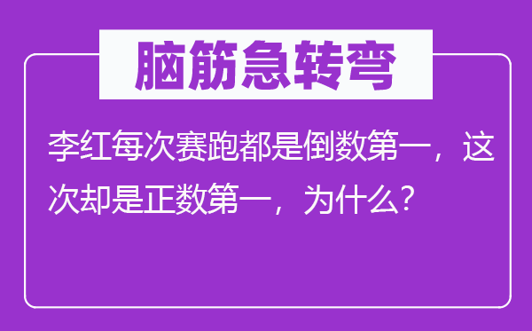脑子急转弯：李红每次竞走都是倒数第一，此次倒是负数第一，为甚么？