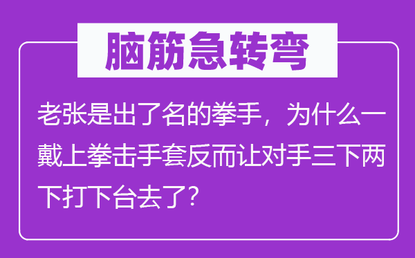 脑子急转弯：老张是出了名的拳手，为甚么一戴上拳击手套反而让敌手三下两下打上台去了？