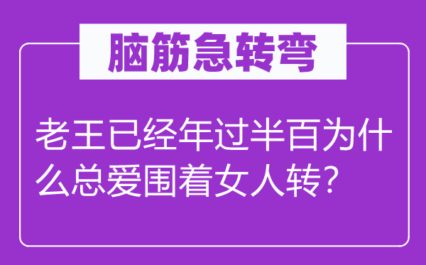 脑子急转弯：老王已年过半百为甚么总爱围着女人转？