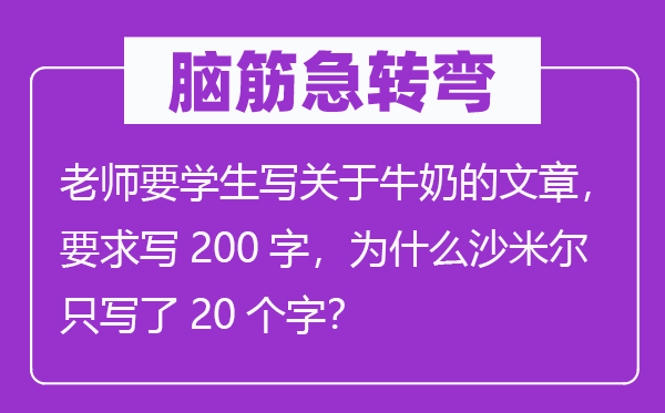 脑子急转弯：教员要学生写对于牛奶的文章，请求写200字，为甚么沙米尔只写了20个字？