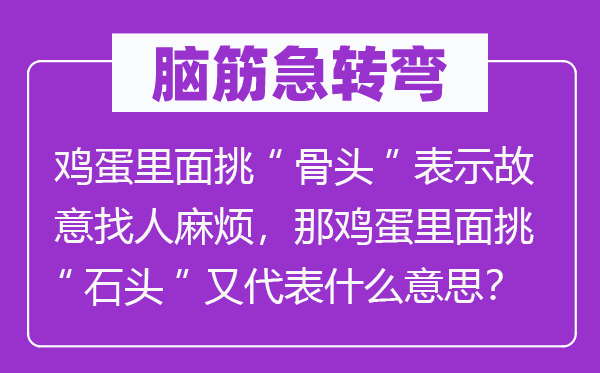 脑子急转弯：鸡蛋外面挑“骨头”表现居心找人费事，那鸡蛋外面挑“石头”又代表甚么意义？