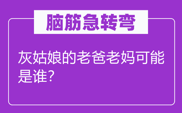 脑子急转弯：灰女人的老爸老妈能够是谁？