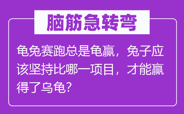 脑子急转弯：龟兔竞走总是龟赢，兔子应当对峙比哪一项目，能力博得了乌龟？