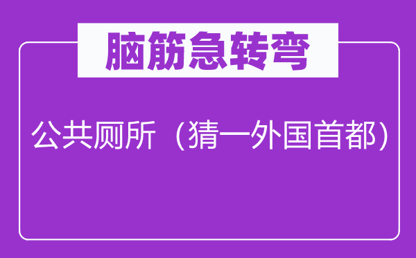脑子急转弯：大众茅厕（猜一本国都城）