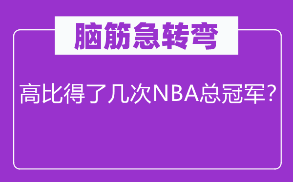 脑子急转弯：高比得了几回NBA总冠军？