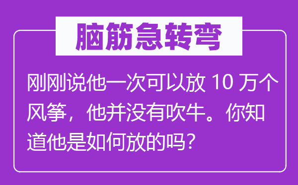 脑子急转弯：方才说他一次能够放10万个鹞子，他并不吹法螺。你晓得他是若何放的吗？