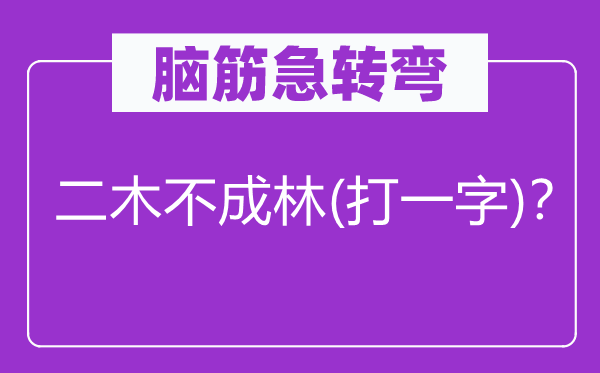 脑子急转弯：二木不成林(打一字)？