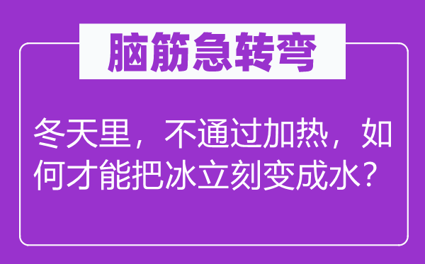 脑子急转弯：冬季里，不经由过程加热，若何能力把冰立即变成水？