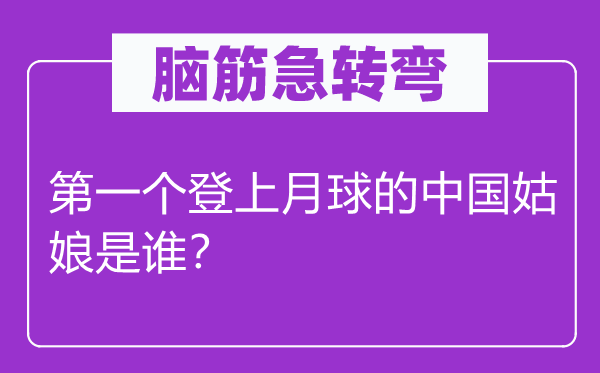 脑子急转弯：第一个登上月球的中国女人是谁？
