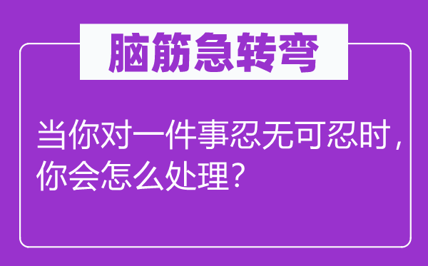 脑子急转弯：当你对一件事忍辱负重时，你会怎样处置？